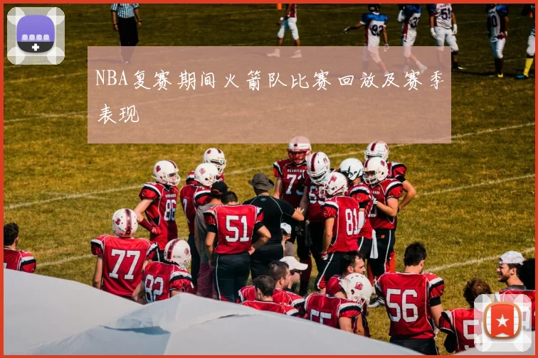 NBA复赛期间火箭队比赛回放及赛季表现