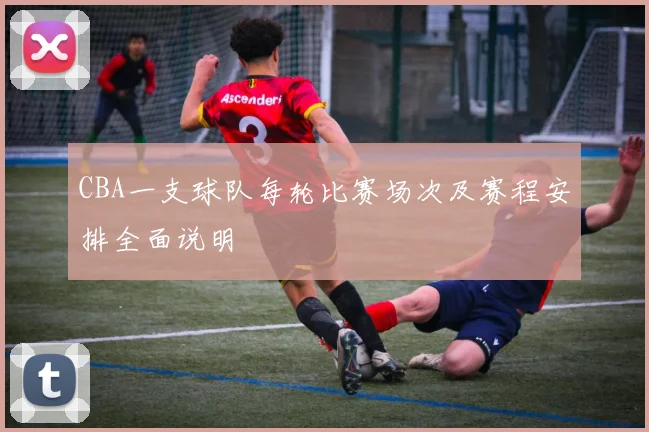 CBA一支球队每轮比赛场次及赛程安排全面说明
