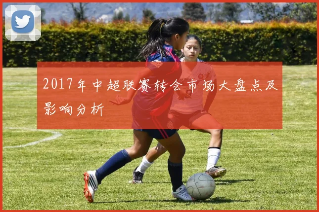 2017年中超联赛转会市场大盘点及影响分析