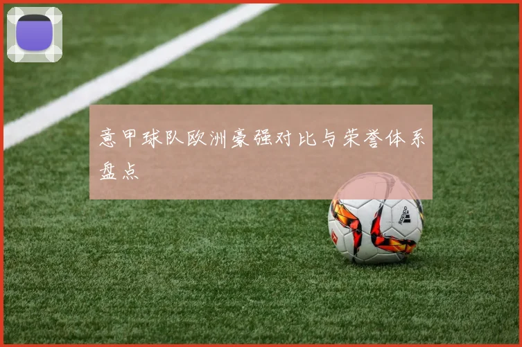 意甲球队欧洲豪强对比与荣誉体系盘点