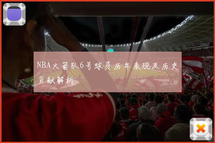 NBA火箭队6号球员历年表现及历史贡献解析