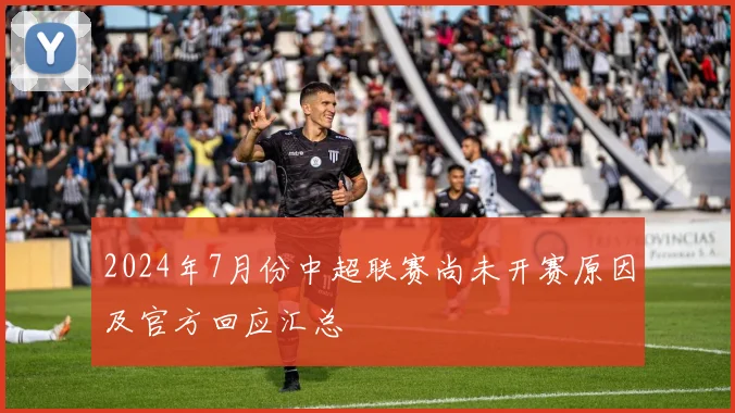 2024年7月份中超联赛尚未开赛原因及官方回应汇总