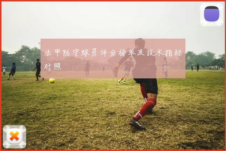 法甲防守球员评分榜单及技术指标对照