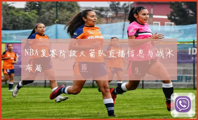 NBA复赛阶段火箭队直播信息与战术布局