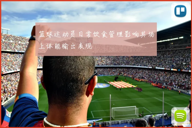 篮球运动员日常饮食管理影响其场上体能输出表现