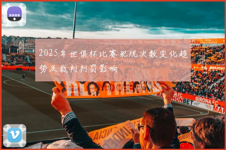 2025年世俱杯比赛犯规次数变化趋势及裁判判罚影响
