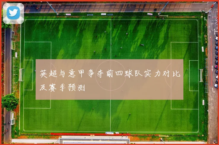 英超与意甲争夺前四球队实力对比及赛季预测