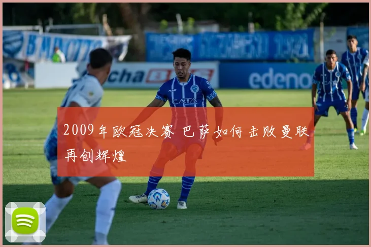 2009年欧冠决赛 巴萨如何击败曼联再创辉煌