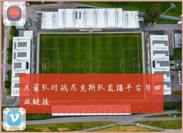 火箭队对战尼克斯队直播平台与回放链接