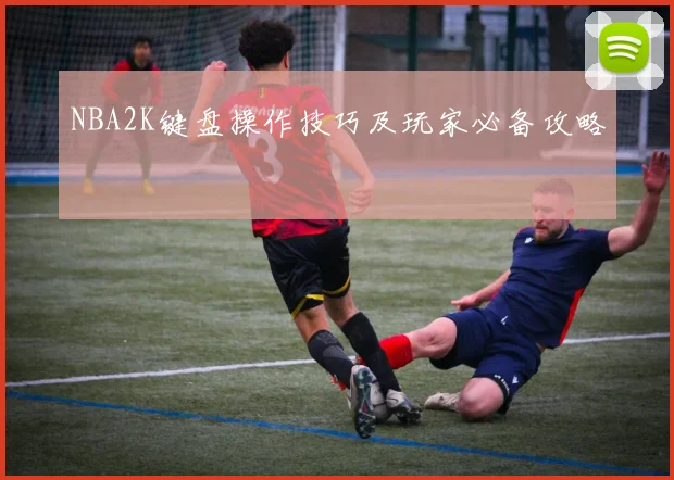 NBA2K键盘操作技巧及玩家必备攻略